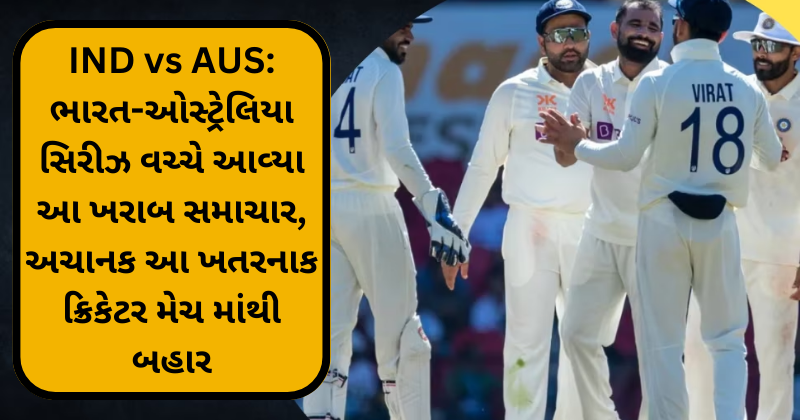 IND vs AUS: ભારત-ઓસ્ટ્રેલિયા સિરીઝ વચ્ચે આવ્યા આ ખરાબ સમાચાર, અચાનક આ ખતરનાક ક્રિકેટર મેચ માંથી બહાર