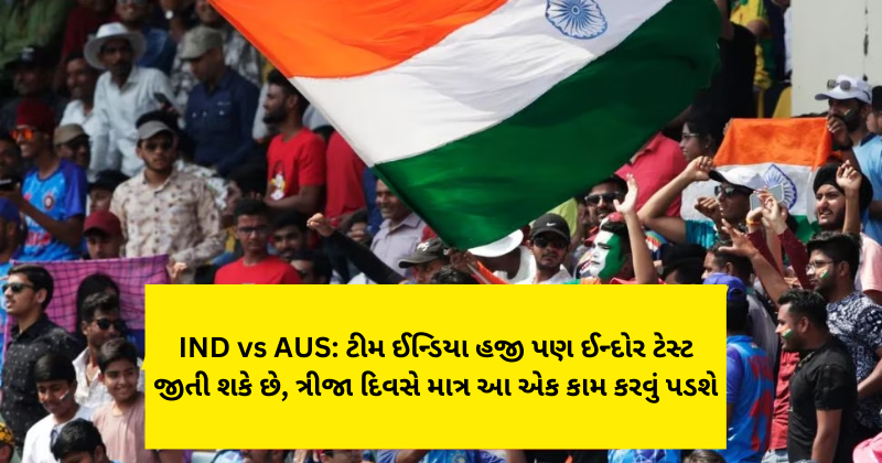 IND vs AUS: ટીમ ઈન્ડિયા હજી પણ ઈન્દોર ટેસ્ટ જીતી શકે છે, ત્રીજા દિવસે માત્ર આ એક કામ કરવું પડશે